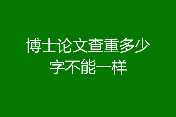 博士论文查重多少字不能一样