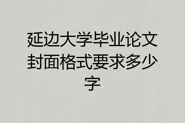 延边大学毕业论文封面格式要求多少字