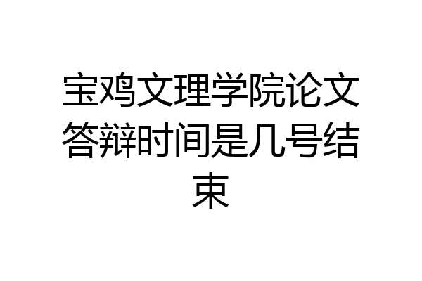 宝鸡文理学院论文答辩时间是几号结束