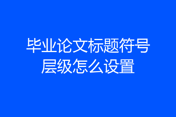 毕业论文标题符号层级怎么设置