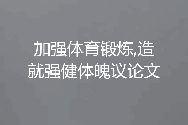 加强体育锻炼,造就强健体魄议论文