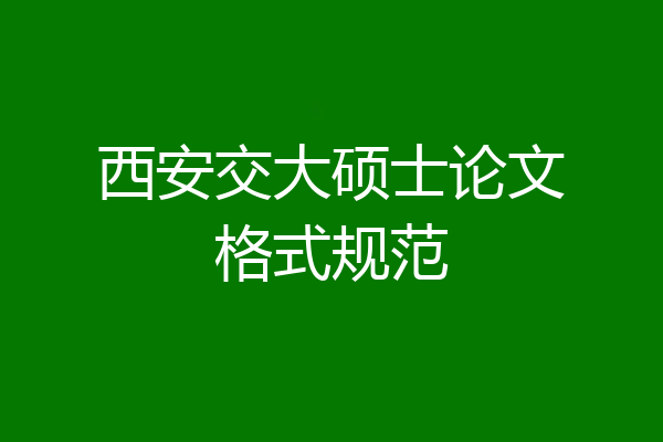 西安交大硕士论文格式规范