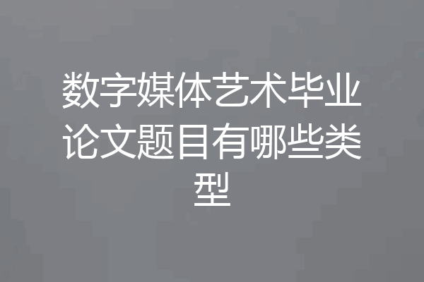 数字媒体艺术毕业论文题目有哪些类型