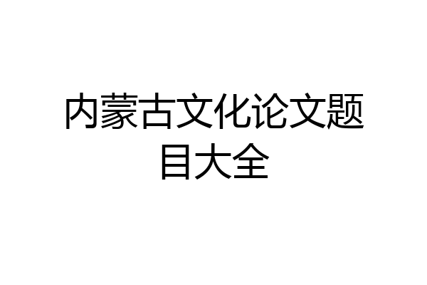内蒙古文化论文题目大全