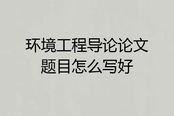 环境工程导论论文题目怎么写好
