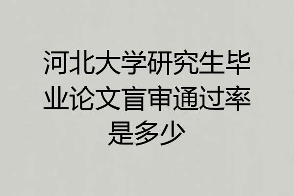 河北大学研究生毕业论文盲审通过率是多少