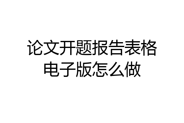 论文开题报告表格电子版怎么做