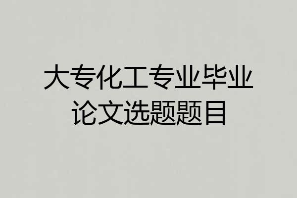 大专化工专业毕业论文选题题目