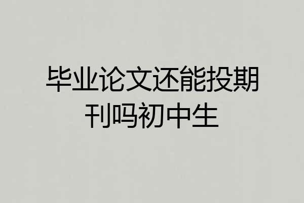 毕业论文还能投期刊吗初中生