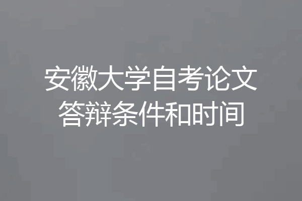 安徽大学自考论文答辩条件和时间