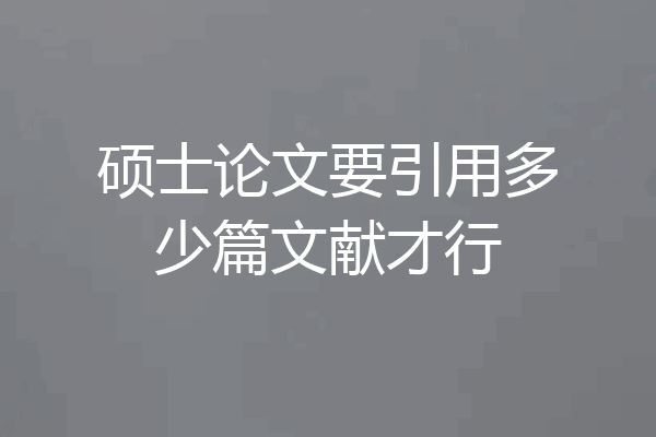 硕士论文要引用多少篇文献才行