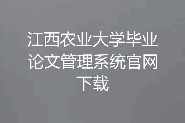 江西农业大学毕业论文管理系统官网下载