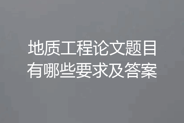 地质工程论文题目有哪些要求及答案