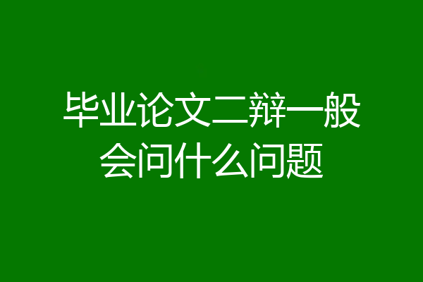 毕业论文二辩一般会问什么问题