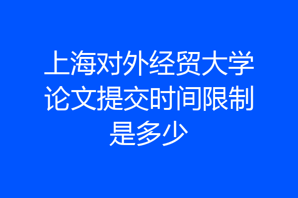 上海对外经贸大学论文提交时间限制是多少