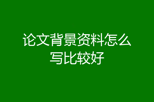 论文背景资料怎么写比较好