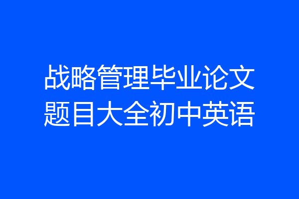 战略管理毕业论文题目大全初中英语