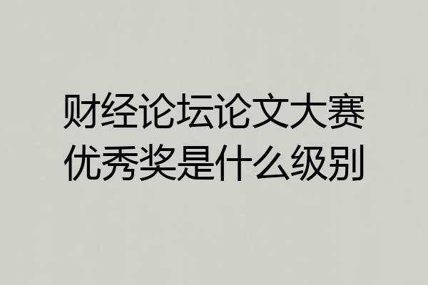 财经论坛论文大赛优秀奖是什么级别