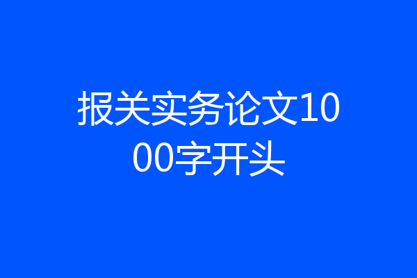 报关实务论文1000字开头