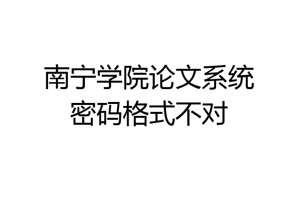 南宁学院论文系统密码格式不对