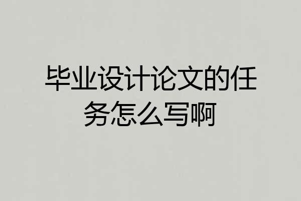 毕业设计论文的任务怎么写啊