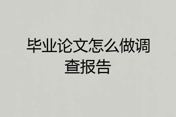 毕业论文怎么做调查报告