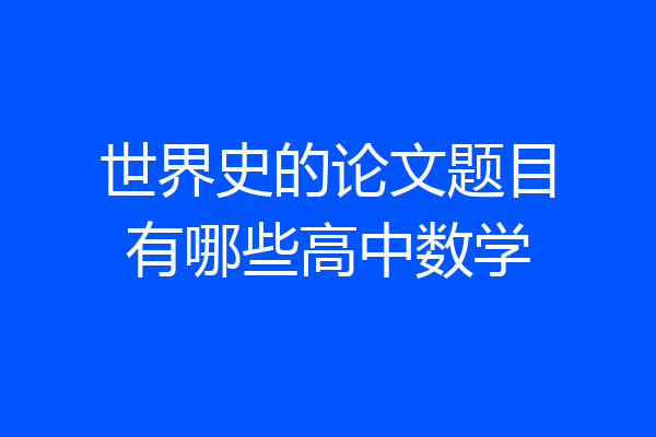 世界史的论文题目有哪些高中数学