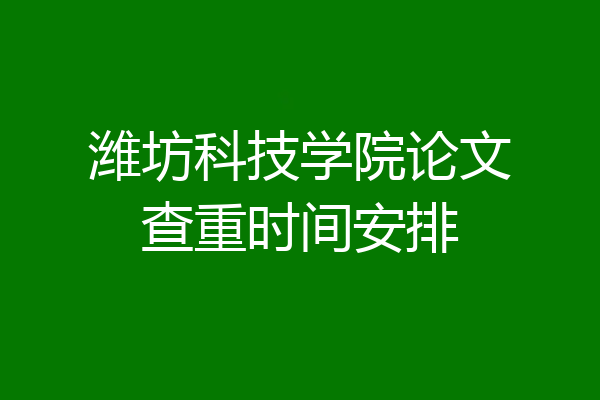 潍坊科技学院论文查重时间安排