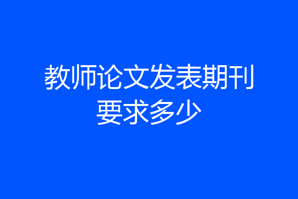 教师论文发表期刊要求多少