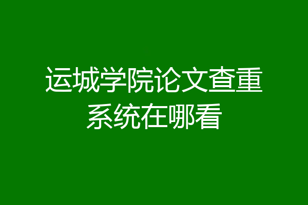 运城学院论文查重系统在哪看