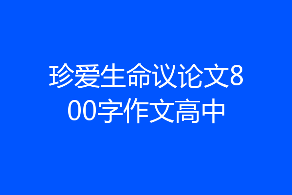 珍爱生命议论文800字作文高中