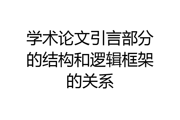 学术论文引言部分的结构和逻辑框架的关系