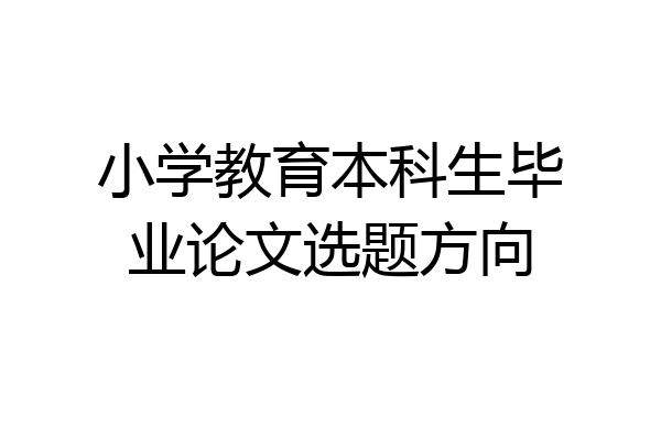 小学教育本科生毕业论文选题方向