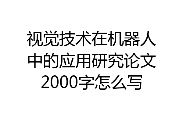 视觉技术在机器人中的应用研究论文2000字怎么写
