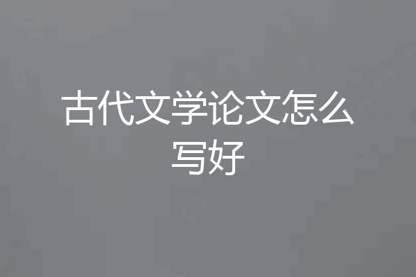古代文学论文怎么写好