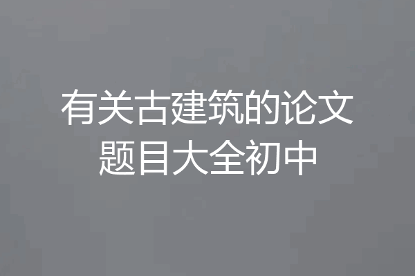 有关古建筑的论文题目大全初中