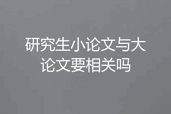 研究生小论文与大论文要相关吗