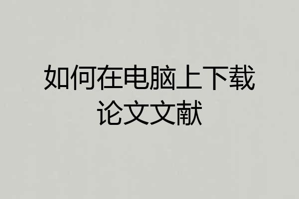 如何在电脑上下载论文文献