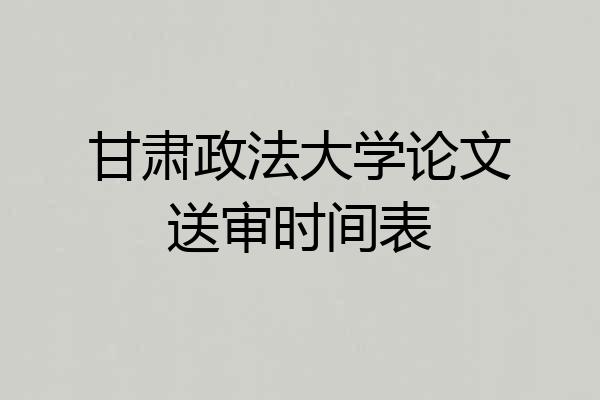 甘肃政法大学论文送审时间表