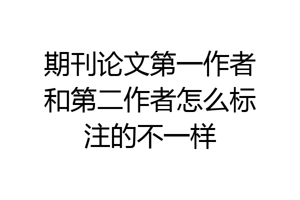 期刊论文第一作者和第二作者怎么标注的不一样
