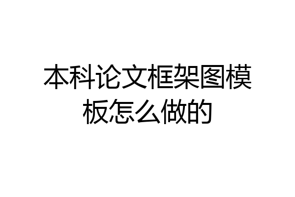 本科论文框架图模板怎么做的