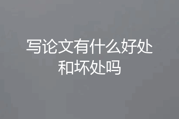 写论文有什么好处和坏处吗
