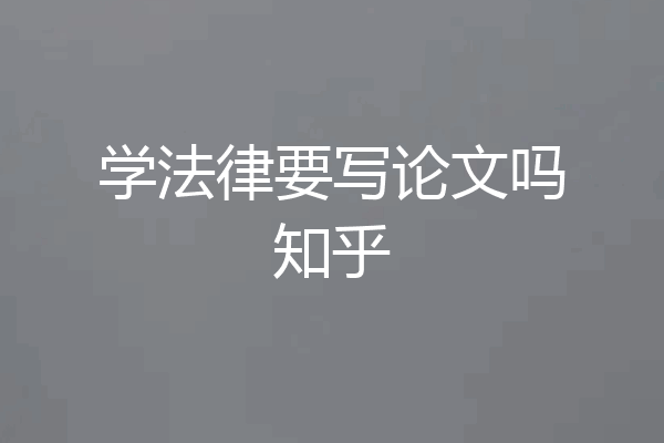 学法律要写论文吗知乎