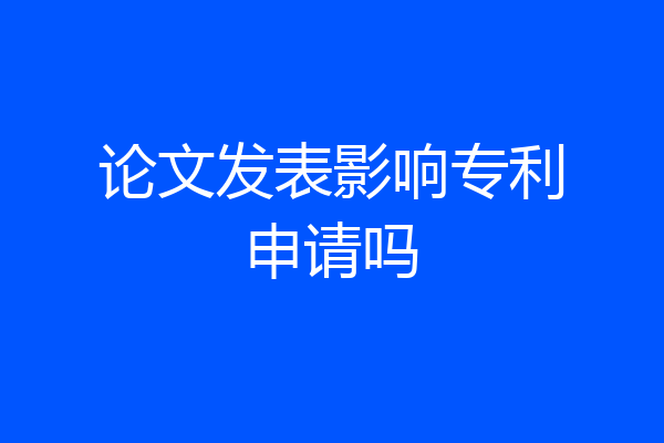 论文发表影响专利申请吗