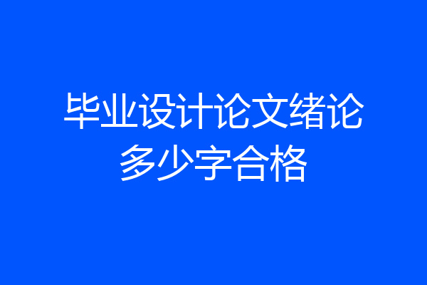 毕业设计论文绪论多少字合格