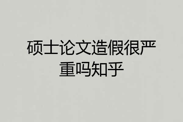 硕士论文造假很严重吗知乎
