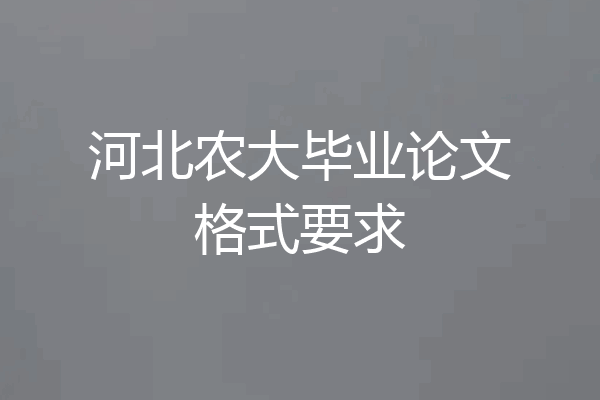 河北农大毕业论文格式要求
