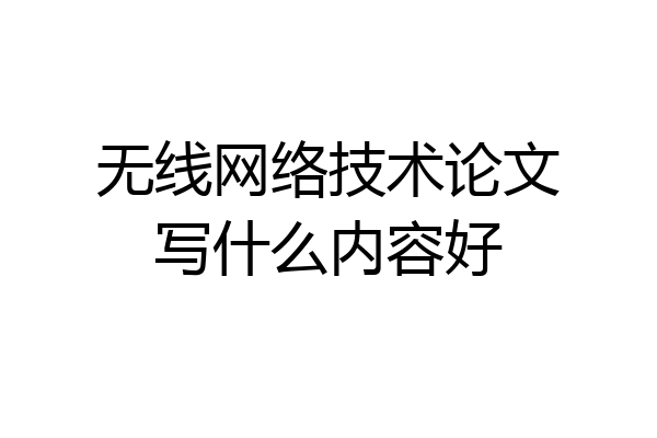 无线网络技术论文写什么内容好