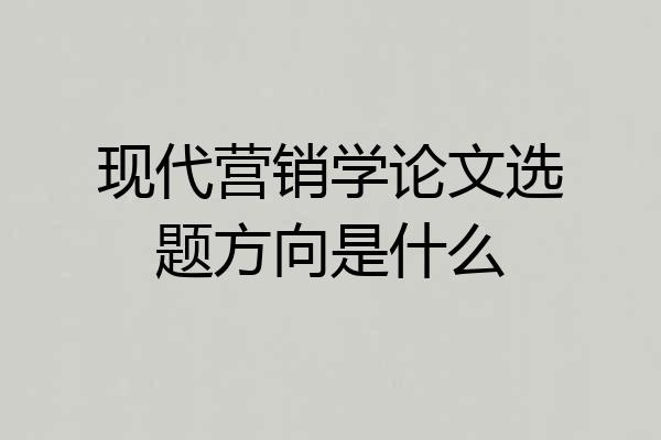 现代营销学论文选题方向是什么