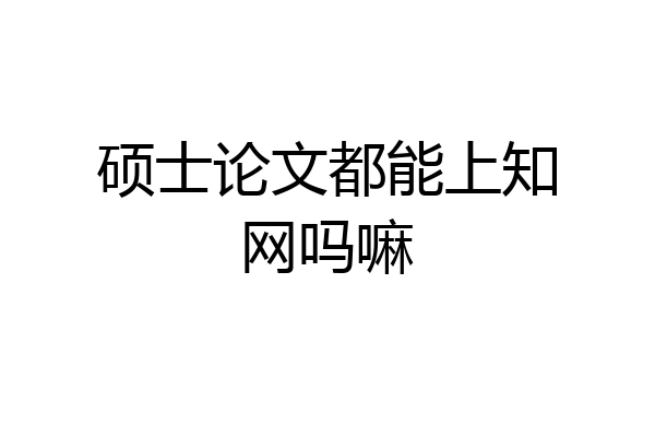 硕士论文都能上知网吗嘛